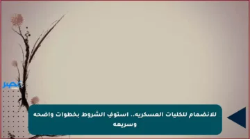 للانضمام للكليات العسكرية.. استوفِ الشروط بخطوات واضحة وسريعة